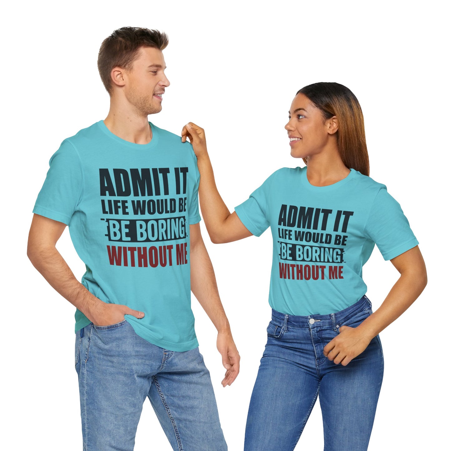Admit It Tee, Funny Short Sleeve Shirt, Gift for Friends, Casual Wear, Comedy Apparel, Life Would Be Boring Without Me