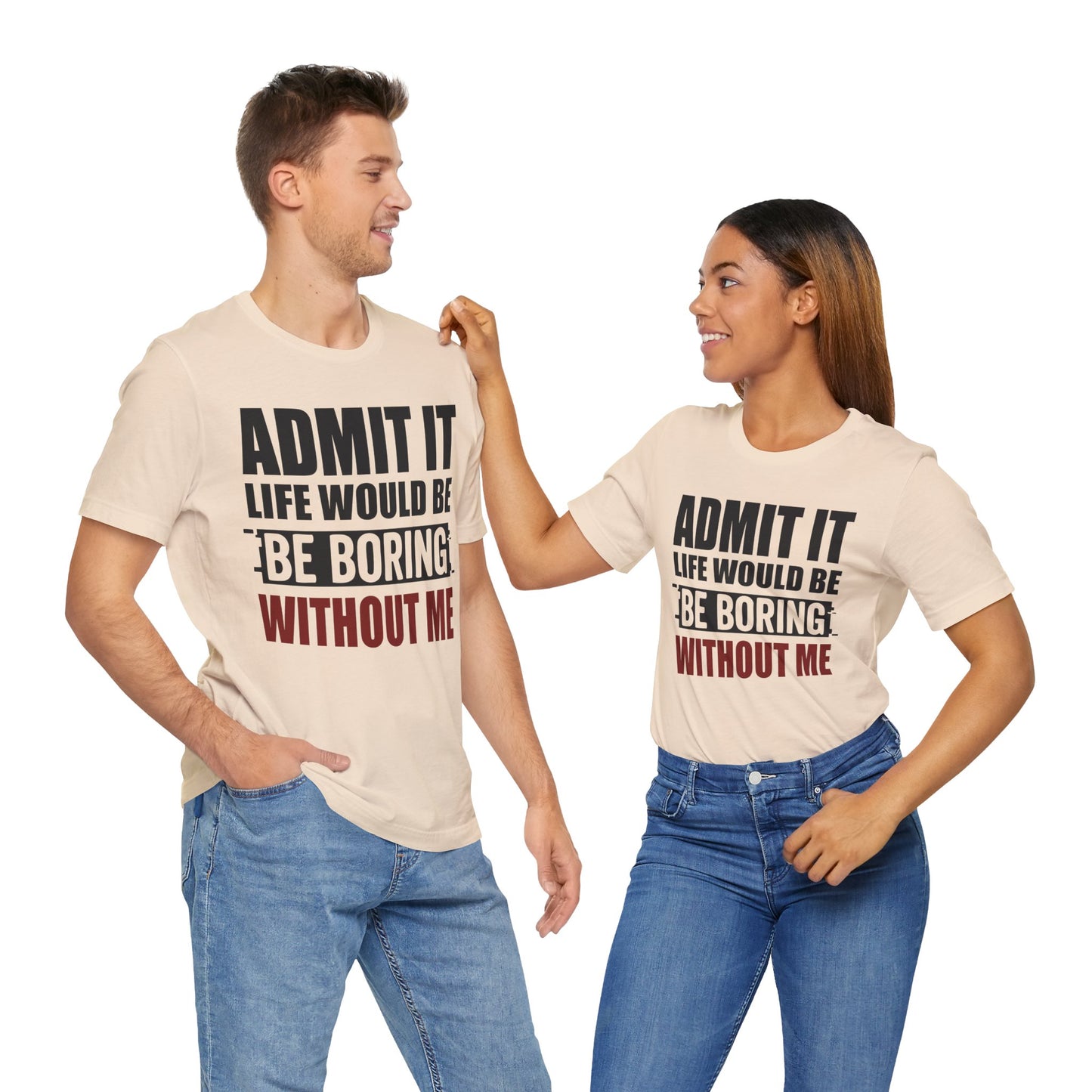 Admit It Tee, Funny Short Sleeve Shirt, Gift for Friends, Casual Wear, Comedy Apparel, Life Would Be Boring Without Me