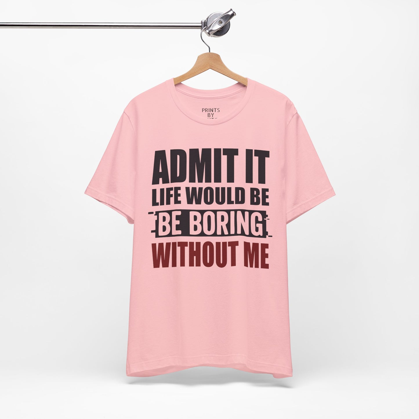 Admit It Tee, Funny Short Sleeve Shirt, Gift for Friends, Casual Wear, Comedy Apparel, Life Would Be Boring Without Me