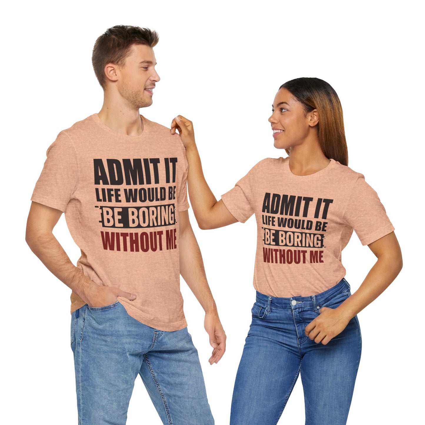 Admit It Tee, Funny Short Sleeve Shirt, Gift for Friends, Casual Wear, Comedy Apparel, Life Would Be Boring Without Me