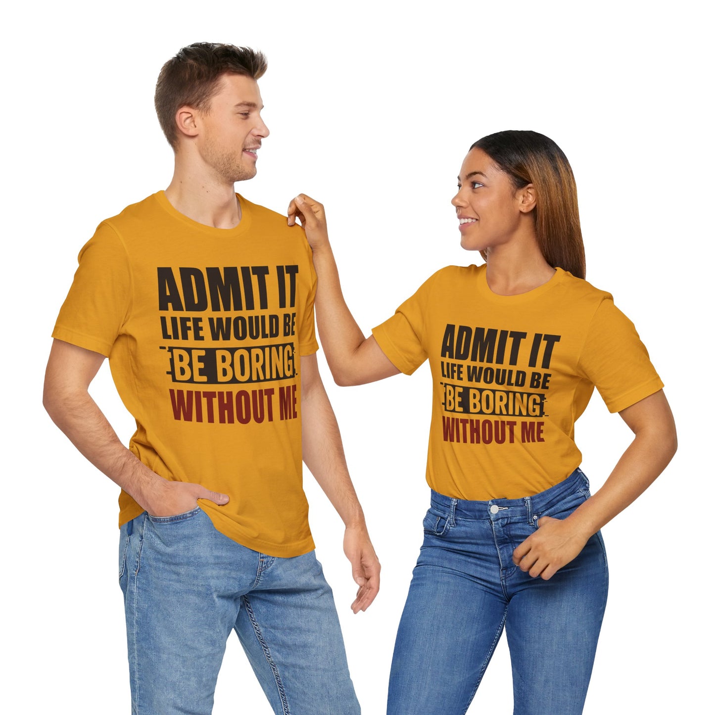 Admit It Tee, Funny Short Sleeve Shirt, Gift for Friends, Casual Wear, Comedy Apparel, Life Would Be Boring Without Me
