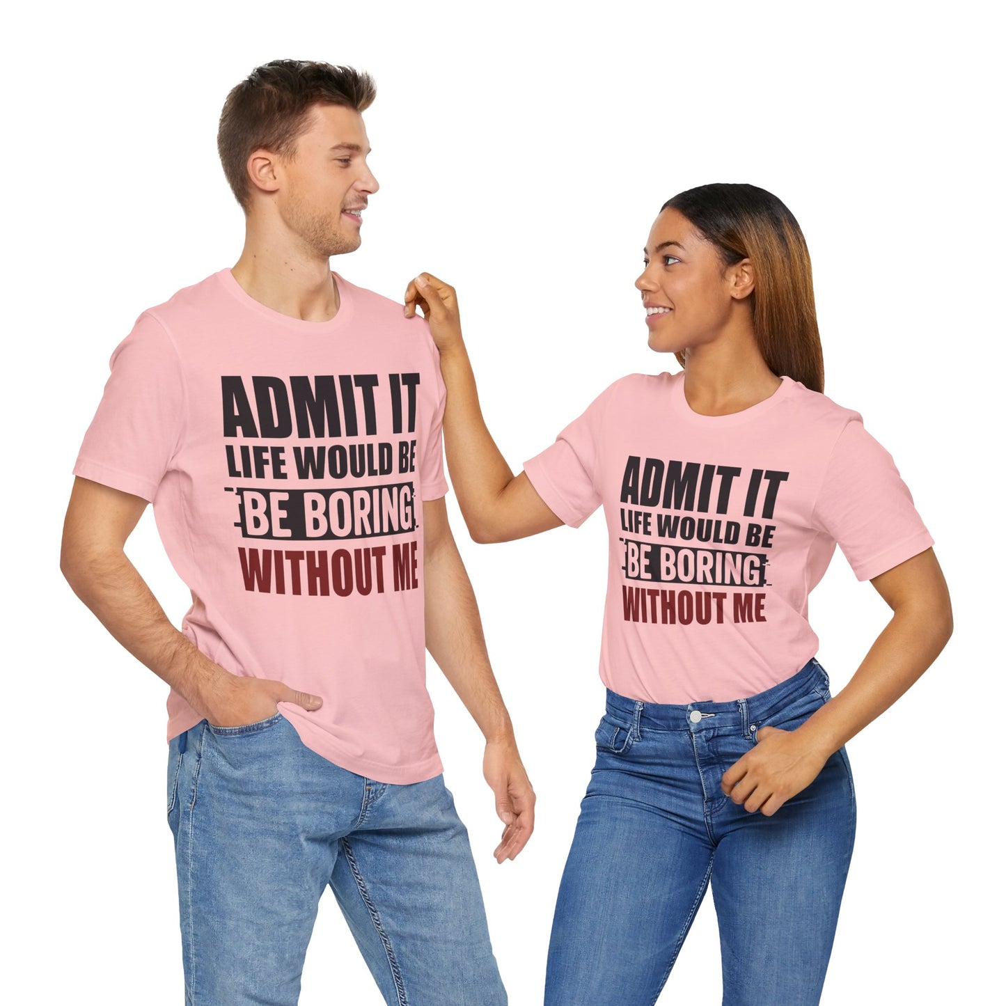 Admit It Tee, Funny Short Sleeve Shirt, Gift for Friends, Casual Wear, Comedy Apparel, Life Would Be Boring Without Me