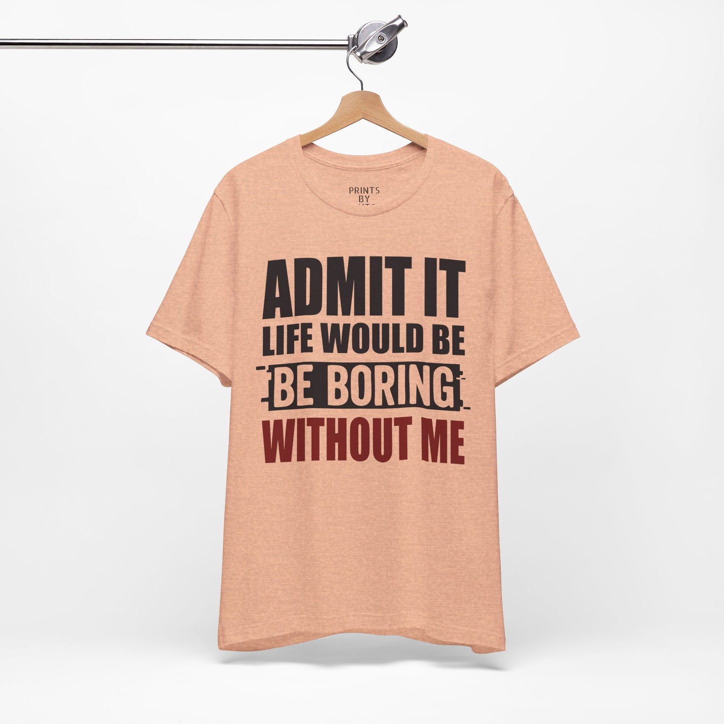 Admit It Tee, Funny Short Sleeve Shirt, Gift for Friends, Casual Wear, Comedy Apparel, Life Would Be Boring Without Me