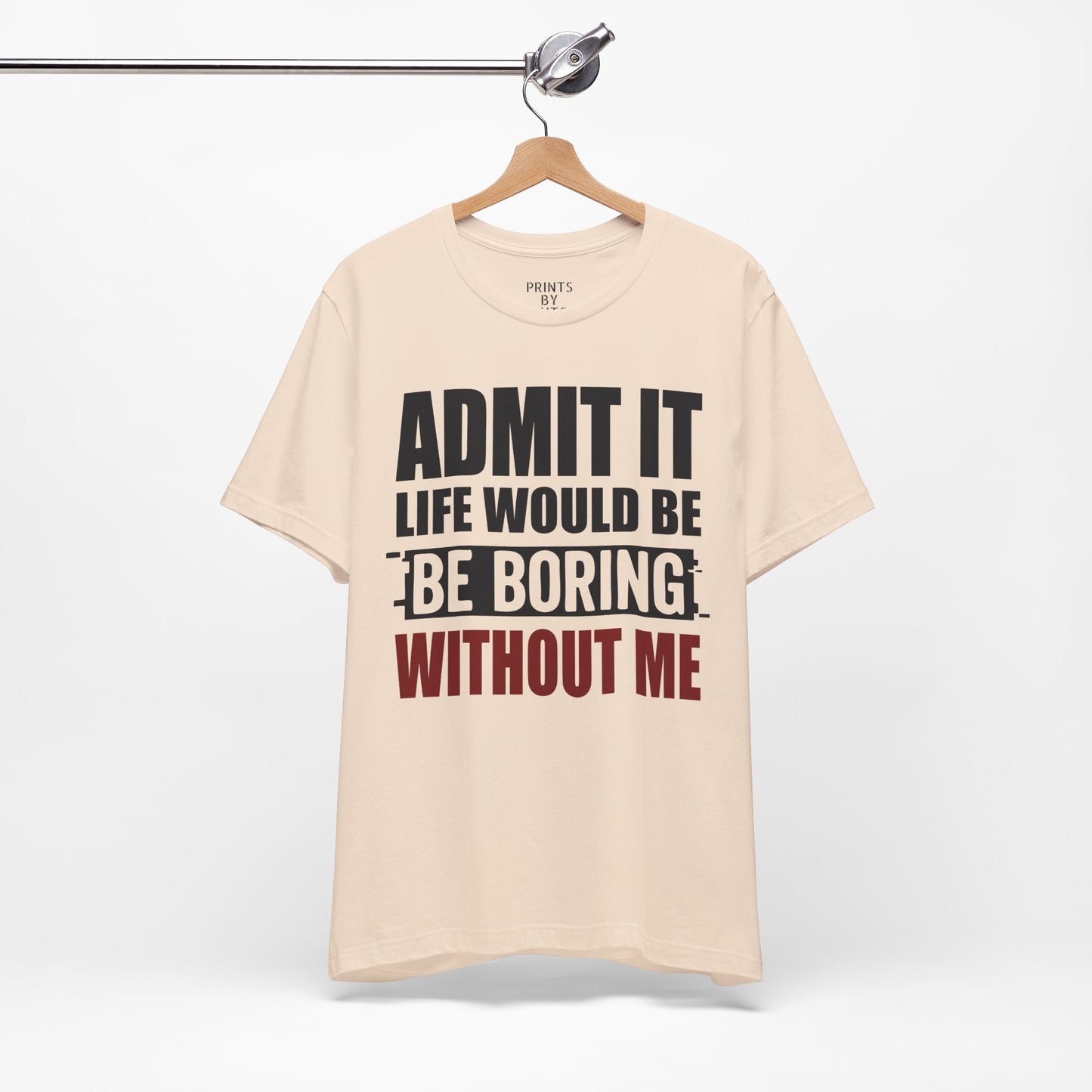 Admit It Tee, Funny Short Sleeve Shirt, Gift for Friends, Casual Wear, Comedy Apparel, Life Would Be Boring Without Me