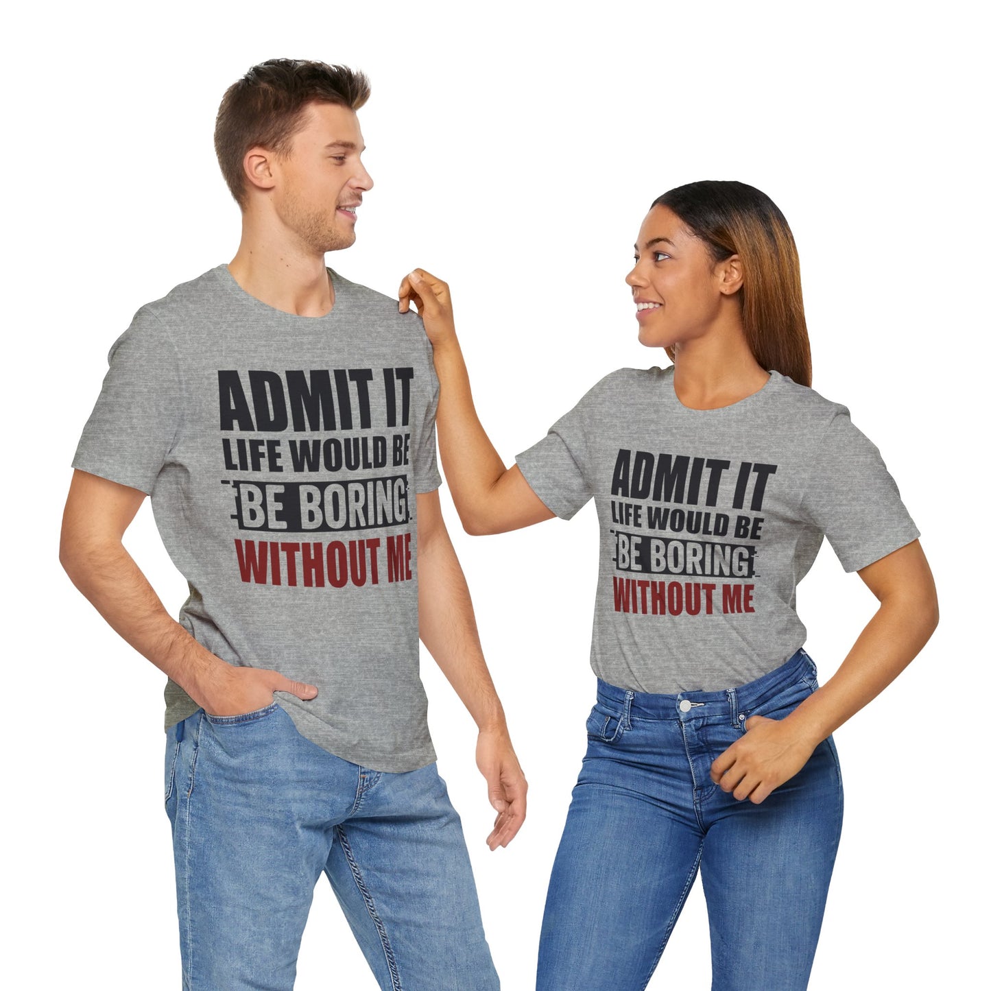 Admit It Tee, Funny Short Sleeve Shirt, Gift for Friends, Casual Wear, Comedy Apparel, Life Would Be Boring Without Me