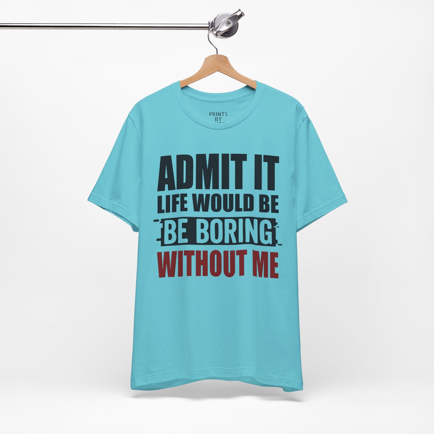 Admit It Tee, Funny Short Sleeve Shirt, Gift for Friends, Casual Wear, Comedy Apparel, Life Would Be Boring Without Me