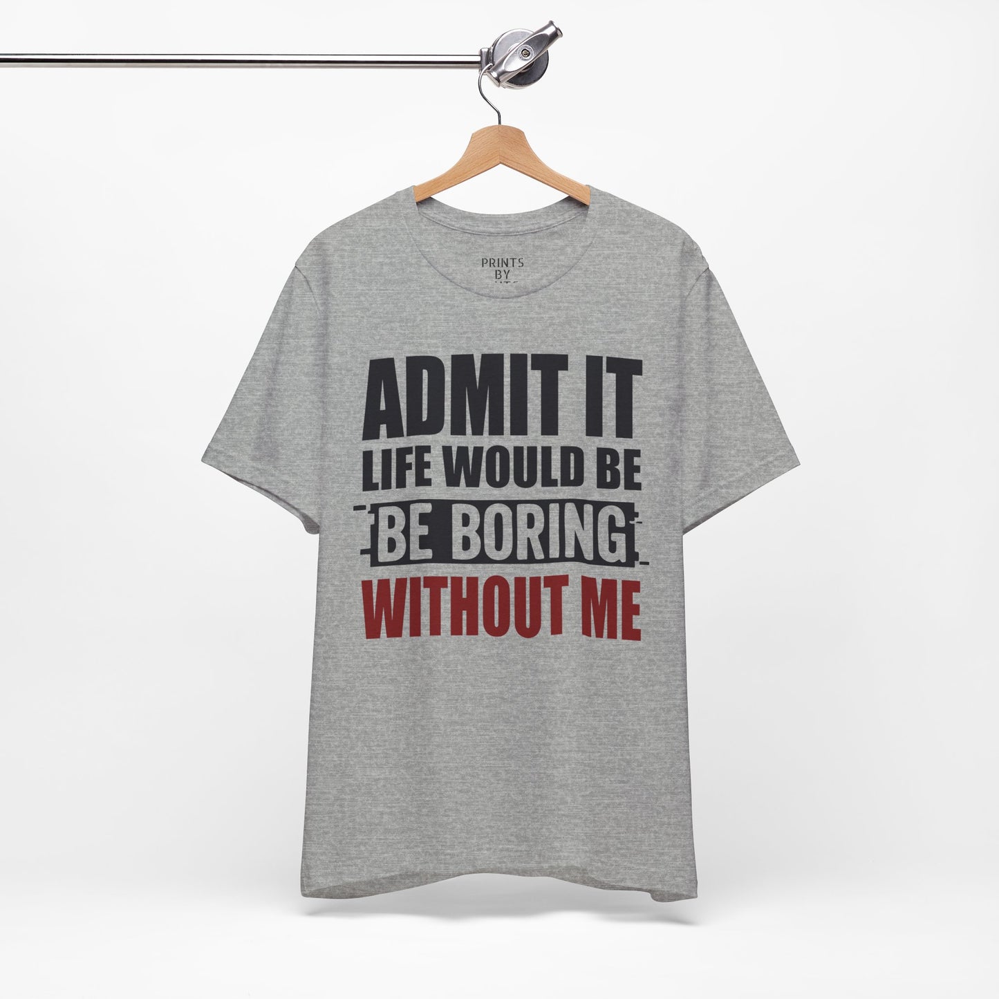 Admit It Tee, Funny Short Sleeve Shirt, Gift for Friends, Casual Wear, Comedy Apparel, Life Would Be Boring Without Me