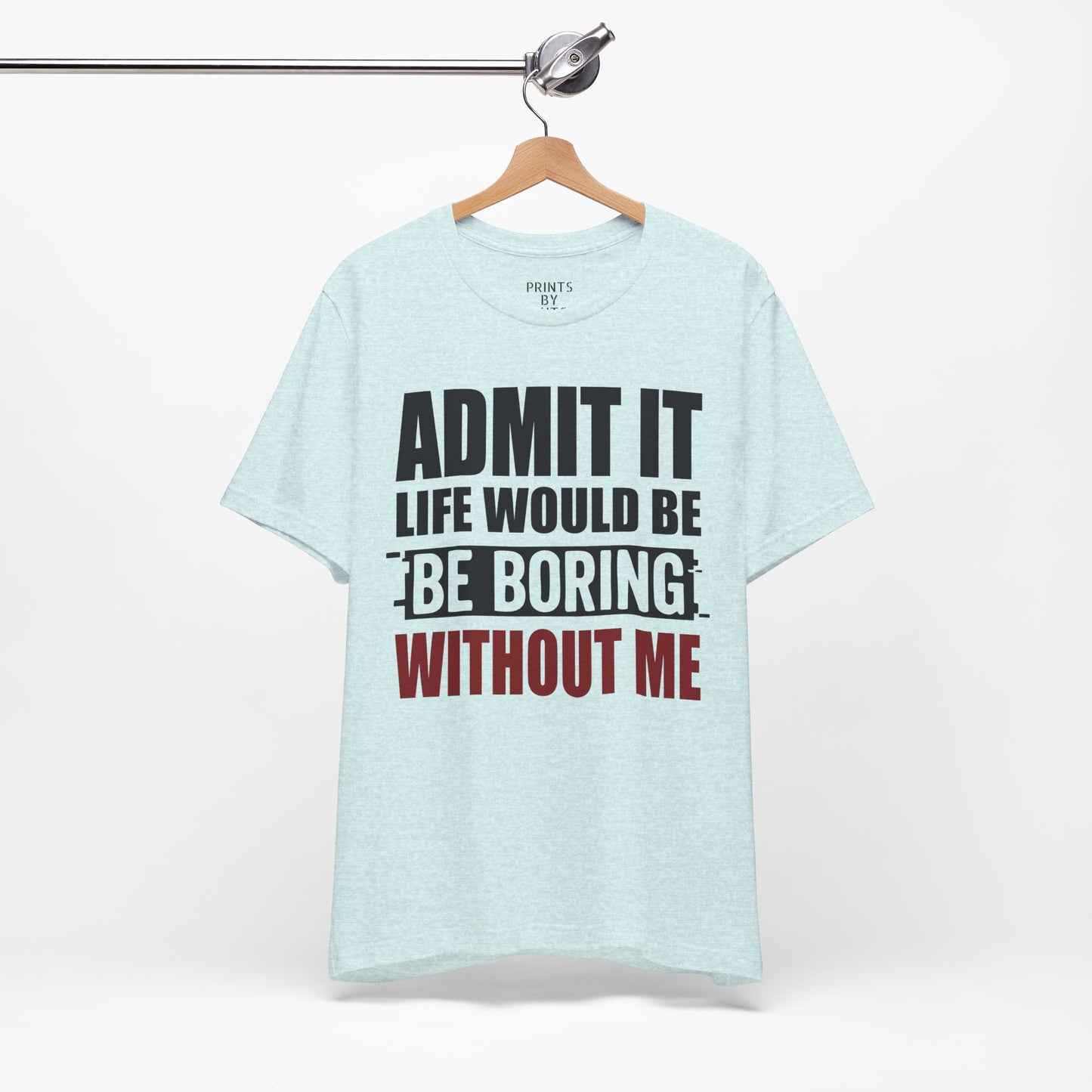 Admit It Tee, Funny Short Sleeve Shirt, Gift for Friends, Casual Wear, Comedy Apparel, Life Would Be Boring Without Me