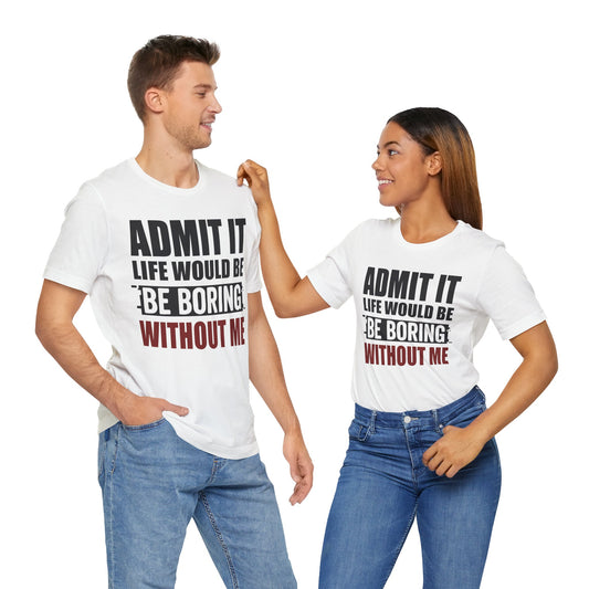 Admit It Tee, Funny Short Sleeve Shirt, Gift for Friends, Casual Wear, Comedy Apparel, Life Would Be Boring Without Me